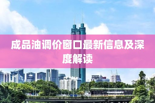 成品油調(diào)價窗口最新信息及深度解讀