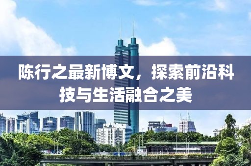陳行之最新博文，探索前沿科技與生活融合之美