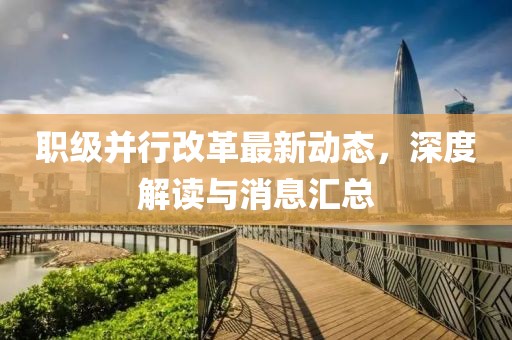 職級并行改革最新動態(tài)，深度解讀與消息匯總
