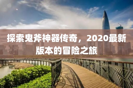 探索鬼斧神器傳奇，2020最新版本的冒險之旅