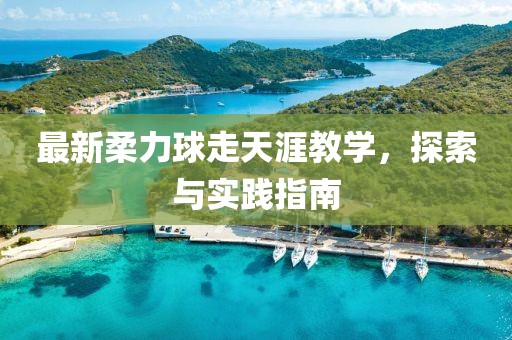 最新柔力球走天涯教學(xué)，探索與實踐指南