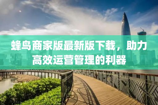 蜂鳥商家版最新版下載，助力高效運(yùn)營管理的利器