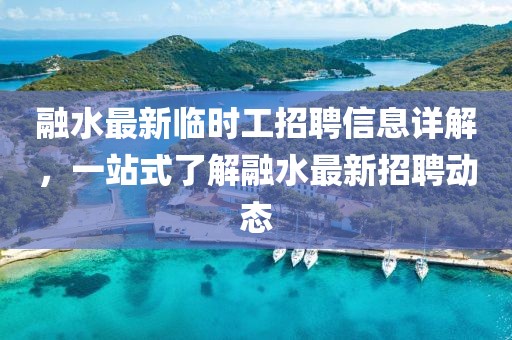 融水最新臨時工招聘信息詳解，一站式了解融水最新招聘動態(tài)