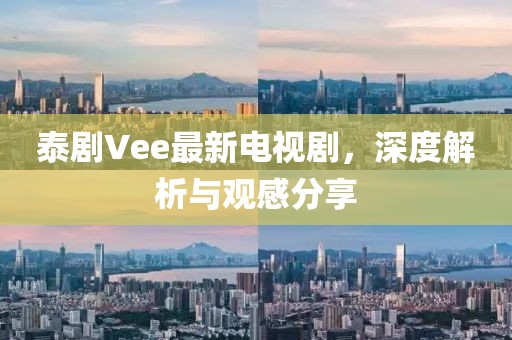 泰劇Vee最新電視劇，深度解析與觀感分享