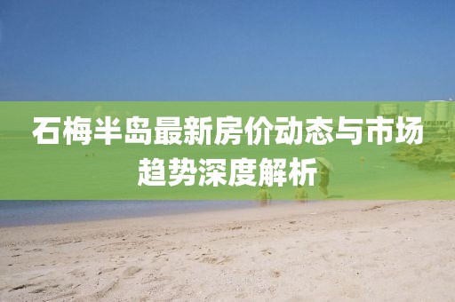 石梅半島最新房價動態(tài)與市場趨勢深度解析