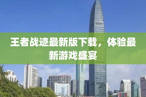 王者戰(zhàn)跡最新版下載，體驗最新游戲盛宴