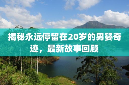揭秘永遠(yuǎn)停留在20歲的男嬰奇跡，最新故事回顧