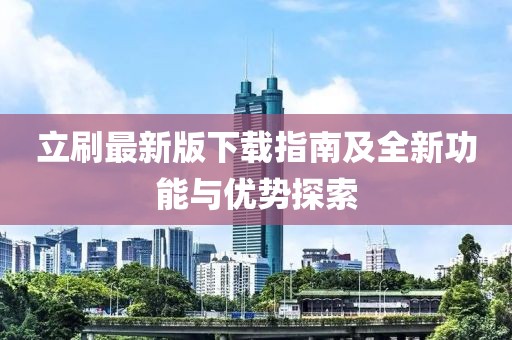 立刷最新版下載指南及全新功能與優(yōu)勢探索