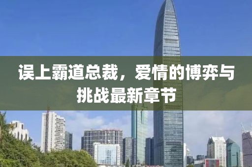 誤上霸道總裁，愛情的博弈與挑戰(zhàn)最新章節(jié)