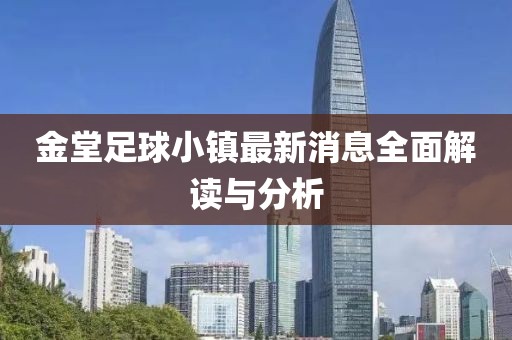 金堂足球小鎮(zhèn)最新消息全面解讀與分析