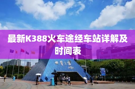 最新K388火車途經(jīng)車站詳解及時間表