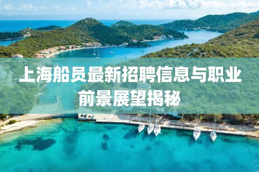 上海船員最新招聘信息與職業(yè)前景展望揭秘