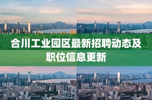 合川工業(yè)園區(qū)最新招聘動(dòng)態(tài)及職位信息更新