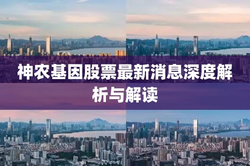 神農(nóng)基因股票最新消息深度解析與解讀