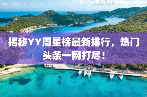 揭秘YY周星榜最新排行，熱門頭條一網打盡！