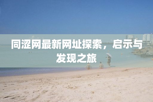 同澀網(wǎng)最新網(wǎng)址探索，啟示與發(fā)現(xiàn)之旅