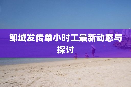 鄒城發(fā)傳單小時工最新動態(tài)與探討