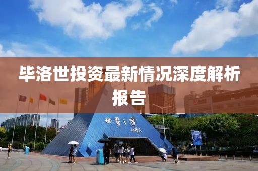 畢洛世投資最新情況深度解析報(bào)告