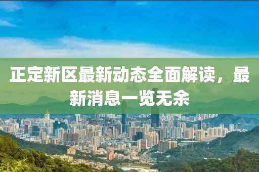 正定新區(qū)最新動(dòng)態(tài)全面解讀，最新消息一覽無(wú)余