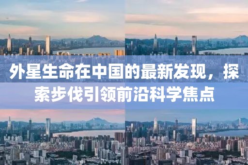 外星生命在中國(guó)的最新發(fā)現(xiàn)，探索步伐引領(lǐng)前沿科學(xué)焦點(diǎn)