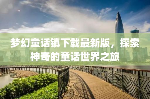 夢(mèng)幻童話鎮(zhèn)下載最新版，探索神奇的童話世界之旅