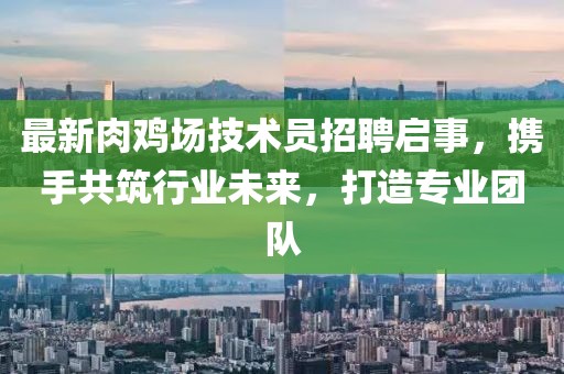 最新肉雞場技術(shù)員招聘啟事，攜手共筑行業(yè)未來，打造專業(yè)團(tuán)隊(duì)