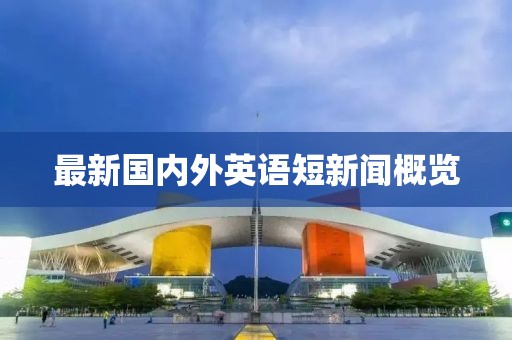 最新國內(nèi)外英語短新聞概覽