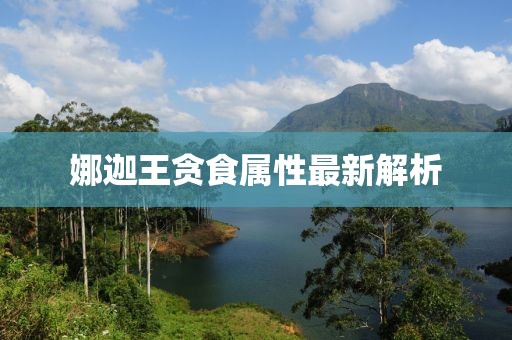 娜迦王貪食屬性最新解析