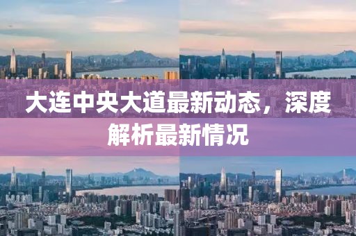 大連中央大道最新動態(tài)，深度解析最新情況