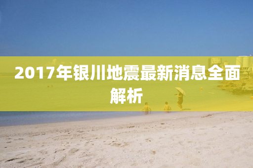 2017年銀川地震最新消息全面解析