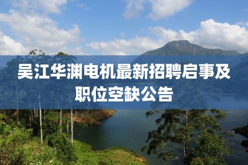 吳江華淵電機(jī)最新招聘啟事及職位空缺公告