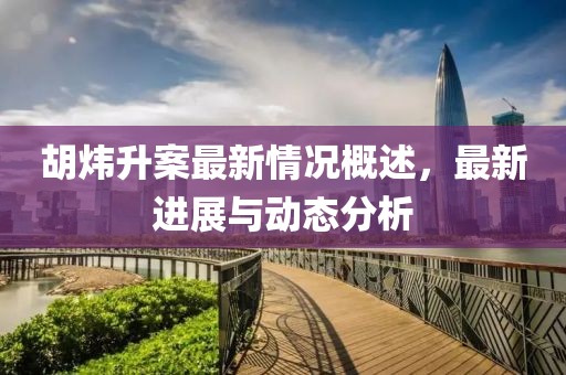 胡煒升案最新情況概述，最新進(jìn)展與動(dòng)態(tài)分析