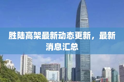 勝陸高架最新動(dòng)態(tài)更新，最新消息匯總