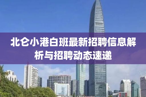 北侖小港白班最新招聘信息解析與招聘動(dòng)態(tài)速遞