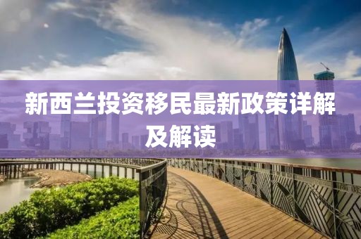 新西蘭投資移民最新政策詳解及解讀