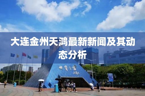 大連金州天鴻最新新聞及其動態(tài)分析