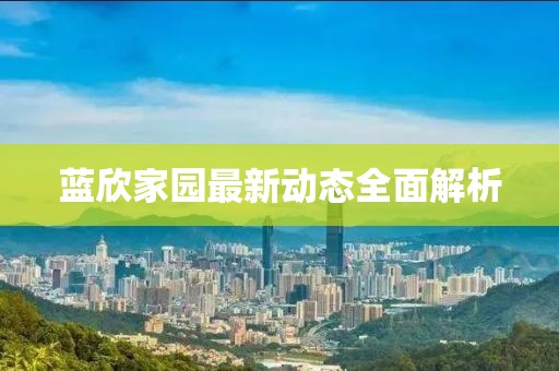 藍(lán)欣家園最新動態(tài)全面解析