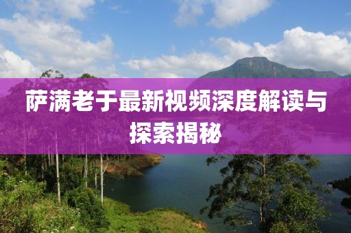 薩滿老于最新視頻深度解讀與探索揭秘