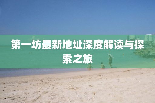 第一坊最新地址深度解讀與探索之旅