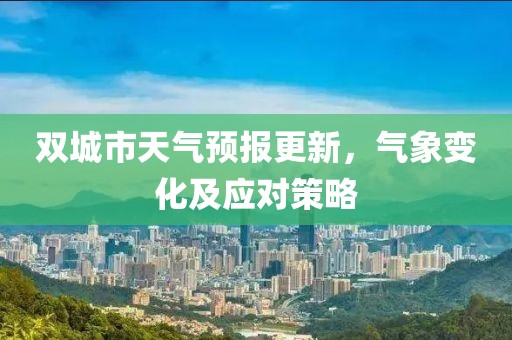 雙城市天氣預(yù)報更新，氣象變化及應(yīng)對策略