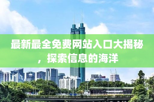 最新最全免費(fèi)網(wǎng)站入口大揭秘，探索信息的海洋