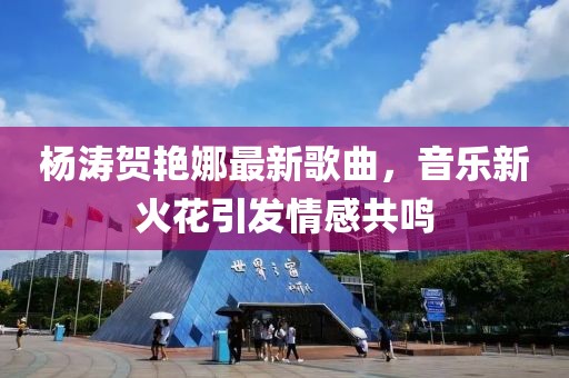 楊濤賀艷娜最新歌曲，音樂新火花引發(fā)情感共鳴