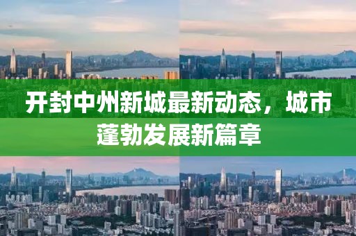 開封中州新城最新動(dòng)態(tài)，城市蓬勃發(fā)展新篇章
