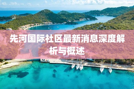 先河國(guó)際社區(qū)最新消息深度解析與概述