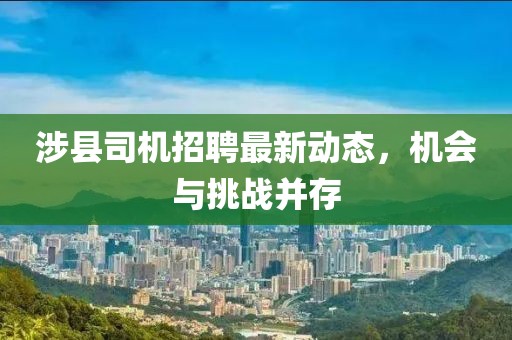 涉縣司機(jī)招聘最新動(dòng)態(tài)，機(jī)會(huì)與挑戰(zhàn)并存