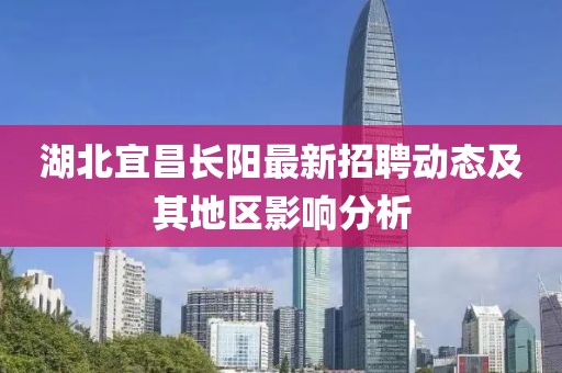 湖北宜昌長(zhǎng)陽(yáng)最新招聘動(dòng)態(tài)及其地區(qū)影響分析