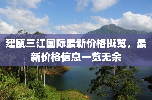 建甌三江國際最新價(jià)格概覽，最新價(jià)格信息一覽無余
