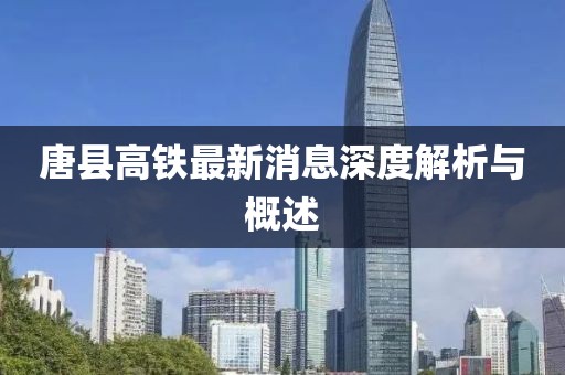 唐縣高鐵最新消息深度解析與概述