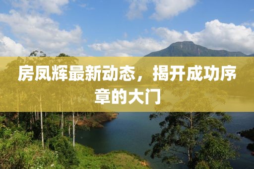 房鳳輝最新動態(tài)，揭開成功序章的大門