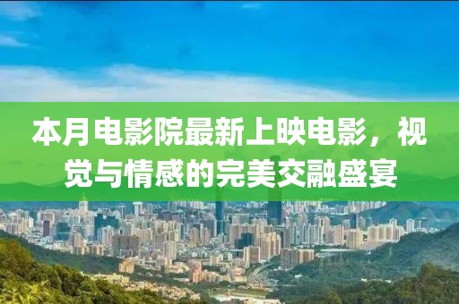 本月電影院最新上映電影，視覺與情感的完美交融盛宴